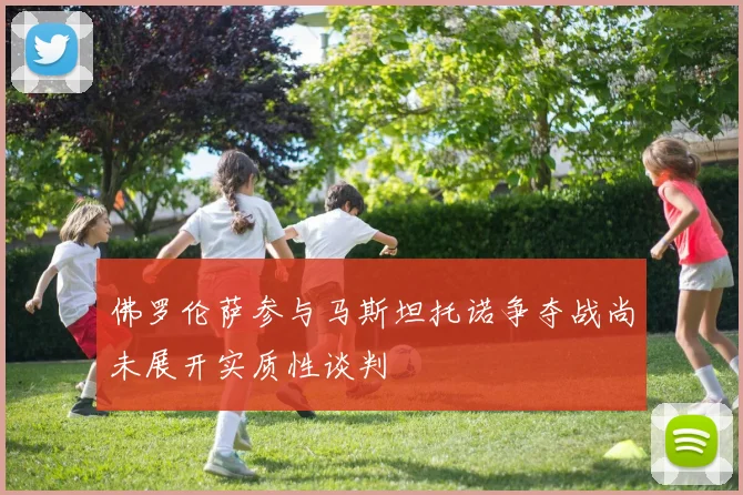 佛罗伦萨参与马斯坦托诺争夺战尚未展开实质性谈判