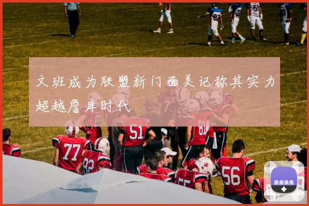 文班成为联盟新门面美记称其实力超越詹库时代