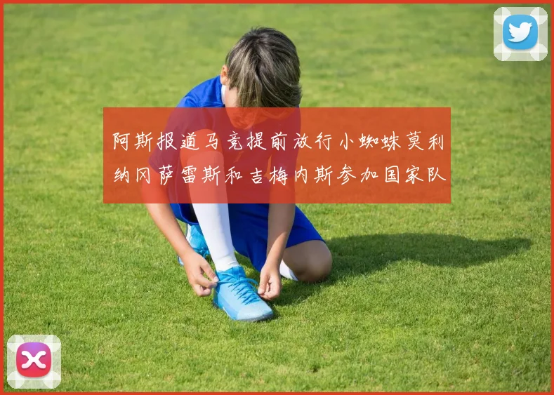 阿斯报道马竞提前放行小蜘蛛莫利纳冈萨雷斯和吉梅内斯参加国家队集训