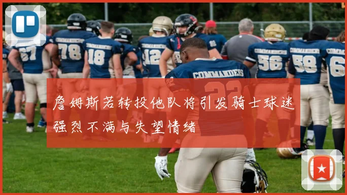 詹姆斯若转投他队将引发骑士球迷强烈不满与失望情绪