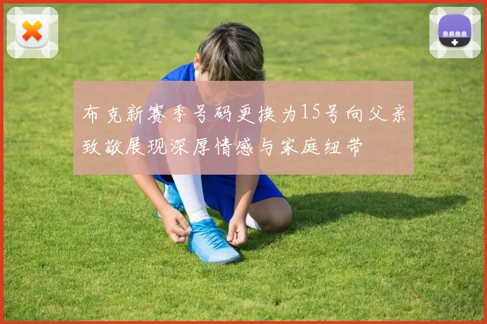 布克新赛季号码更换为15号向父亲致敬展现深厚情感与家庭纽带