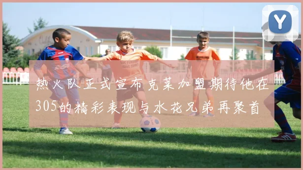 热火队正式宣布克莱加盟期待他在305的精彩表现与水花兄弟再聚首