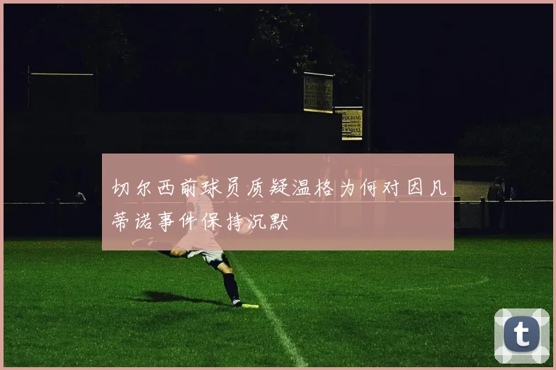 切尔西前球员质疑温格为何对因凡蒂诺事件保持沉默