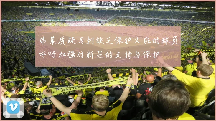 弗莱质疑马刺缺乏保护文班的球员呼吁加强对新星的支持与保护
