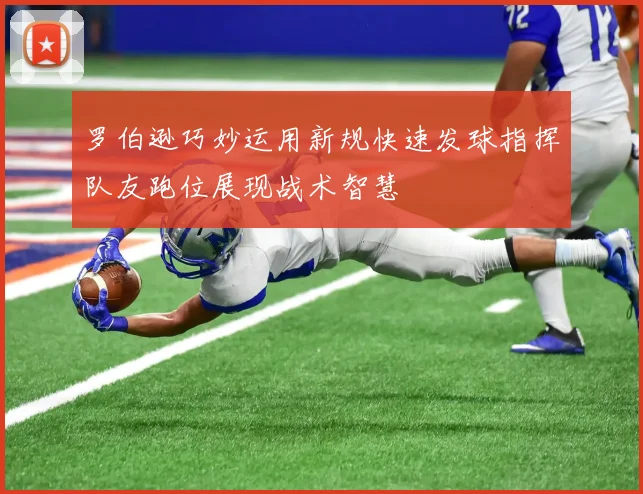 罗伯逊巧妙运用新规快速发球指挥队友跑位展现战术智慧