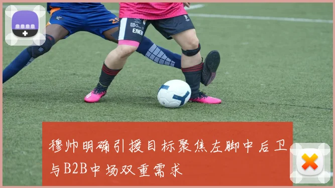 穆帅明确引援目标聚焦左脚中后卫与B2B中场双重需求