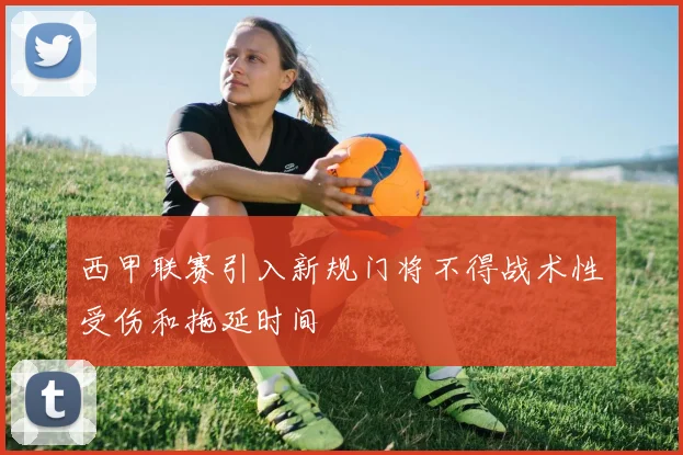 西甲联赛引入新规门将不得战术性受伤和拖延时间